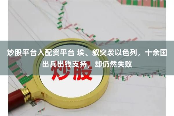 炒股平台入配资平台 埃、叙突袭以色列，十余国出兵出钱支持，却仍然失败