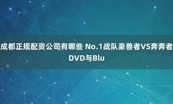 成都正规配资公司有哪些 No.1战队豪兽者VS奔奔者DVD与Blu