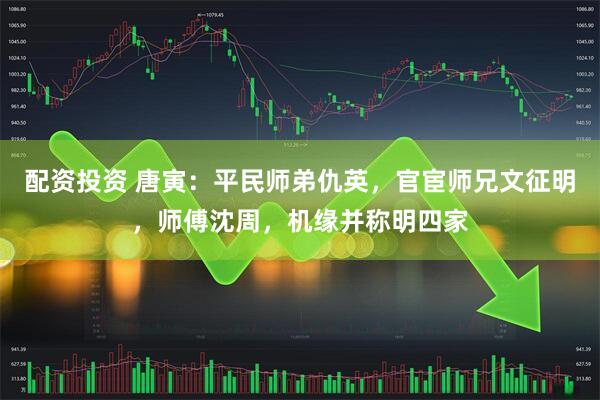 配资投资 唐寅：平民师弟仇英，官宦师兄文征明，师傅沈周，机缘并称明四家