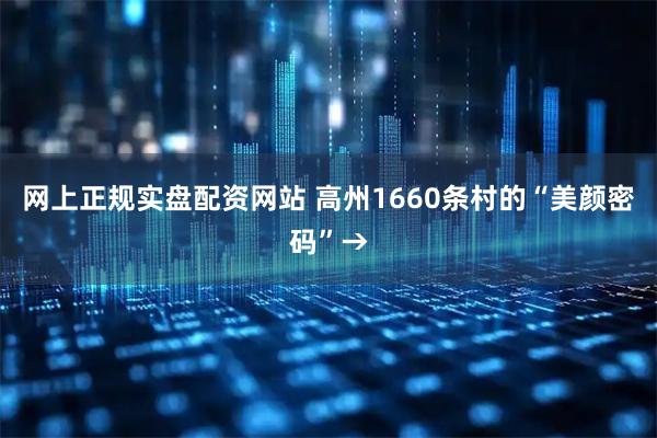网上正规实盘配资网站 高州1660条村的“美颜密码”→